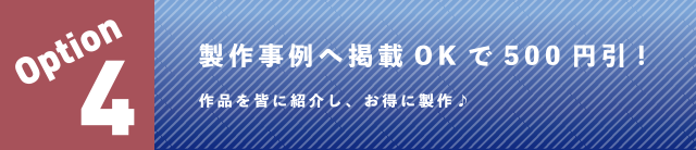 製作事例掲載OKで、お会計から500円引き！！